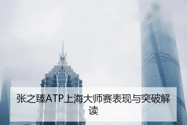 张之臻ATP上海大师赛表现与突破解读